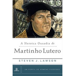 A Heroica Ousadia de Martinho Lutero 